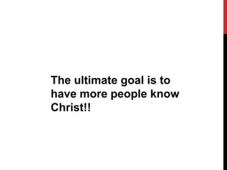 The ultimate goal is to
have more people know
Christ!!
 