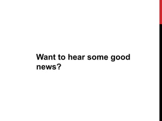 Want to hear some good
news?
 