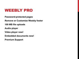 WEEBLY PRO
Password-protected pages
Remove or Customize Weebly footer
100 MB file uploads
Audio player
Video player new!
Embedded documents new!
Premium Support
 