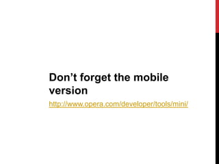 Don’t forget the mobile
version
http://www.opera.com/developer/tools/mini/
 