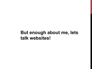 But enough about me, lets
talk websites!
 