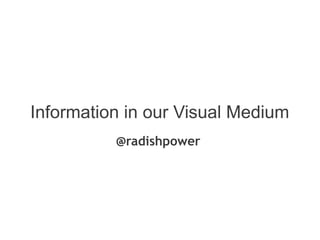 Information in our Visual Medium
          @radishpower
 