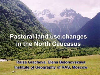 Pastoral land use changes
  in the North Caucasus

  Raisa Gracheva, Elena Belonovskaya
 Institute of Geography of RAS, Moscow
 