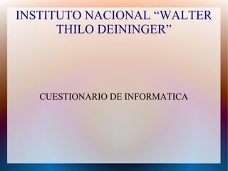 INSTITUTO NACIONAL “WALTER
THILO DEININGER”
CUESTIONARIO DE INFORMATICA
 