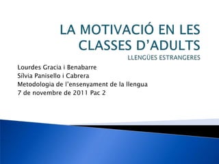 Lourdes Gracia i Benabarre
Sílvia Panisello i Cabrera
Metodologia de l’ensenyament de la llengua
7 de novembre de 2011 Pac 2
 
