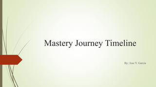 Mastery Journey Timeline
By: Jose Y. Garcia
 