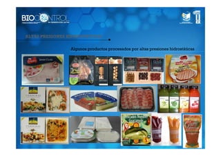 ALTAS PRESIONES HIDROSTÁTICAS

                 Algunos productos procesados por altas presiones hidrostáticas
 