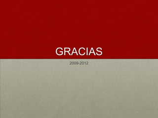 GRACIAS
  2009-2012
 