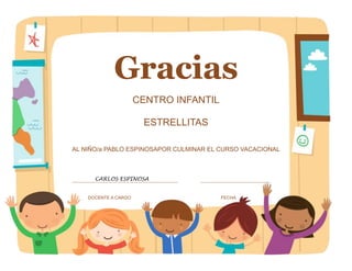 Gracias
CENTRO INFANTIL
ESTRELLITAS
AL NIÑO/a PABLO ESPINOSAPOR CULMINAR EL CURSO VACACIONAL
DOCENTE A CARGO FECHA
CARLOS ESPINOSA
 