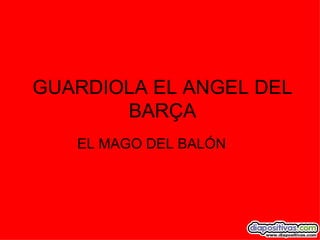 GUARDIOLA EL ANGEL DEL BARÇA EL MAGO DEL BALÓN  