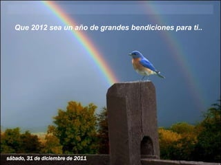 Que 2012 sea un año de grandes bendiciones para ti..




sábado, 31 de diciembre de 2011
 