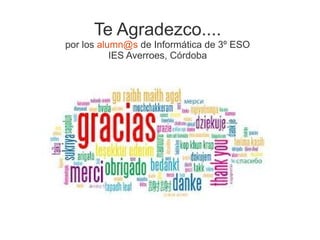 Te Agradezco....
por los alumn@s de Informática de 3º ESO
IES Averroes, Córdoba
 