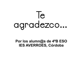 Te
agradezco...
Por los alumn@s de 4ºB ESO
IES AVERROES, Córdoba
 
