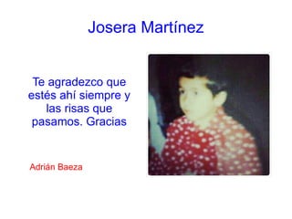 Josera Martínez
Te agradezco que
estés ahí siempre y
las risas que
pasamos. Gracias
Adrián Baeza
 