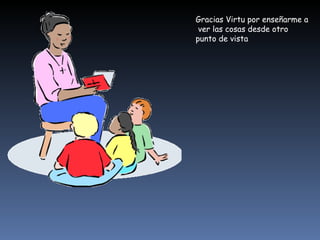 Gracias Virtu por enseñarme a  ver las cosas desde otro punto de vista 