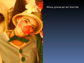 Miluca, gracias por ser divertida 