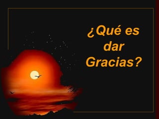 ¿Qué es dar Gracias?   