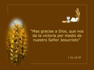 “ Mas gracias a Dios, que nos da la victoria por medio de nuestro Señor Jesucristo”   1 Co 15:57 
