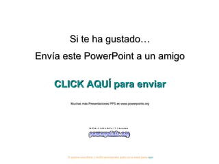 Si te ha gustado… Envía este PowerPoint a un amigo CLICK AQUÍ para enviar Muchas más Presentaciones PPS en www.powerpoints.org Si quieres suscribirte y recibir powerpoints gratis en tu email pulsa  aquí 