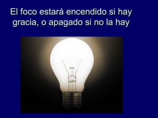 El foco estará encendido si hayEl foco estará encendido si hay
gracia, o apagado si no la haygracia, o apagado si no la hay
 