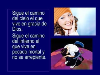 Sigue el caminoSigue el camino
del cielo el quedel cielo el que
vive en gracia devive en gracia de
Dios.Dios.
Sigue el caminoSigue el camino
del infierno eldel infierno el
que vive enque vive en
pecado mortal ypecado mortal y
no se arrepiente.no se arrepiente.
 