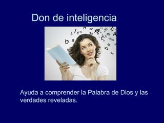 Don de inteligencia
Ayuda a comprender la Palabra de Dios y las
verdades reveladas.
 
