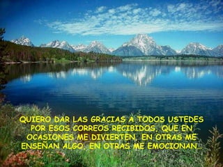 QUIERO DAR LAS GRACIAS A TODOS USTEDES
POR ESOS CORREOS RECIBIDOS, QUE EN
OCASIONES ME DIVIERTEN, EN OTRAS ME
ENSEÑAN ALGO, EN OTRAS ME EMOCIONAN…
 