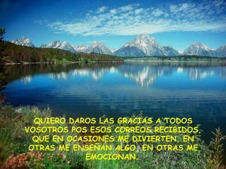 QUIERO DAROS LAS GRACIAS A TODOS VOSOTROS POS ESOS CORREOS RECIBIDOS, QUE EN OCASIONES ME DIVIERTEN, EN OTRAS ME ENSEÑAN ALGO, EN OTRAS ME EMOCIONAN… 