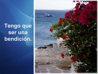 Tengo que
ser una
bendición.

 