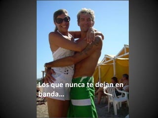 Los que nunca te dejan en banda…