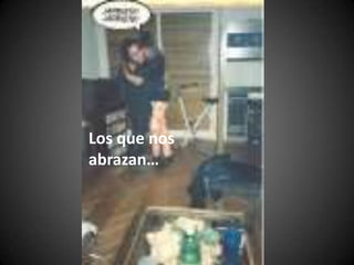 Los que nos abrazan…