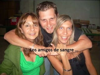 Los amigos de sangre …