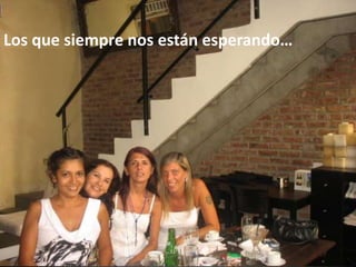 Los que siempre nos están esperando…