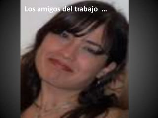 Los amigos del trabajo  …