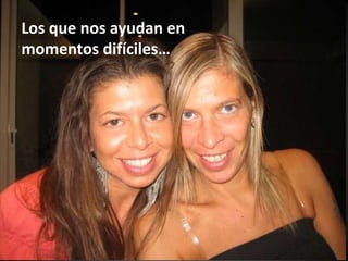 Los que nos ayudan en momentos difíciles…