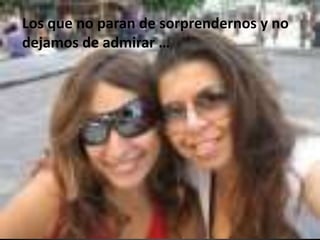 Los que no paran de sorprendernos y no dejamos de admirar …