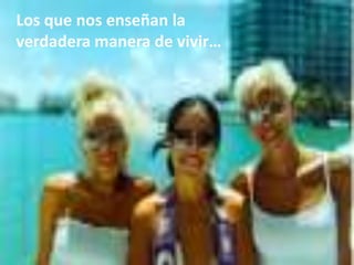 Los que nos enseñan la verdadera manera de vivir…