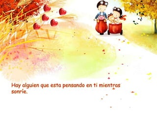 Hay alguien que esta pensando en ti mientras
sonríe.
 
