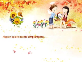 Alguien quiere decirte simplemente… …
 