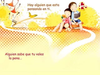 Hay alguien que esta
pensando en ti.
Alguien sabe que tu vales
la pena…
 