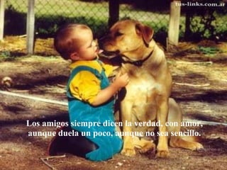 Los amigos siempre dicen la verdad, con amor, aunque duela un poco, aunque no sea sencillo. 