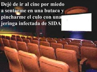 Dejé de ir al cine por miedo a sentarme en una butaca y pincharme el culo con una jeringa infectada de SIDA 