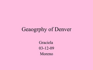 Geaogrphy of Denver Graciela  03-12-09 Moreno 