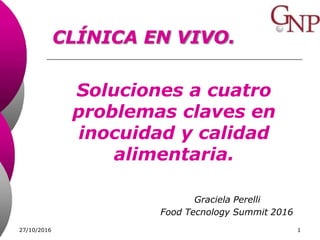 Soluciones a cuatro
problemas claves en
inocuidad y calidad
alimentaria.
Graciela Perelli
Food Tecnology Summit 2016
CLÍNICA EN VIVO.
27/10/2016 1
 