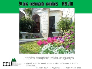 centro cooperativista uruguayo
Eduardo Víctor Haedo 2252 – Tel. 24012541 – Fax :
24006735
Rincón 1234 – Paysandú
– Tel: 4722 8713

 