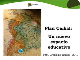 Plan Ceibal:  Un nuevo espacio educativo Prof. Graciela Rabajoli - 2010 