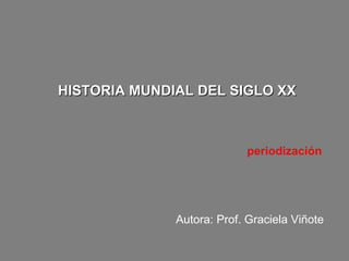 HISTORIA MUNDIAL DEL SIGLO XXHISTORIA MUNDIAL DEL SIGLO XX
Autora: Prof. Graciela Viñote
periodización
 