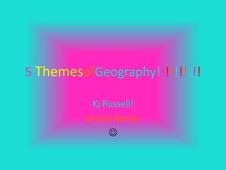 5 ThemesofGeography!!!!!!!!!!

          Kj Russell!
         Gracie Nootz!
               
 