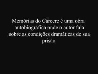 Memórias do Cárcere é uma obra
autobiográfica onde o autor fala
sobre as condições dramáticas de sua
prisão.

 