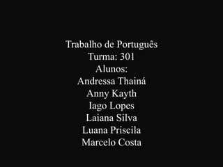 Trabalho de Português
Turma: 301
Alunos:
Andressa Thainá
Anny Kayth
Iago Lopes
Laiana Silva
Luana Priscila
Marcelo Costa

 